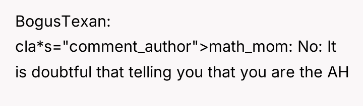 BogusTexan cla*s="comment_author">math_mom: No: It is doubtful that telling you that...