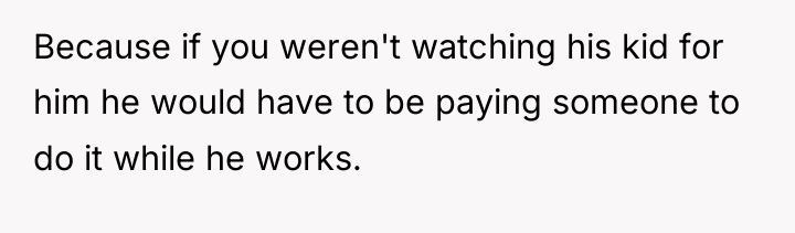 Because if you weren't watching his kid for him he...