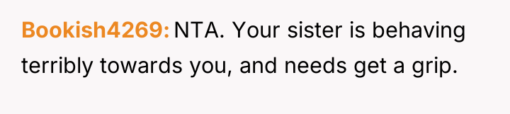 Bookish4269 NTA. Your sister is behaving terribly towards you, and...