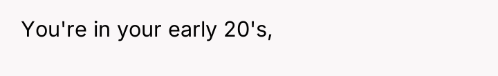 You're in your early 20's,