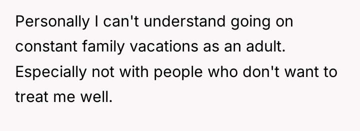 Personally I can't understand going on constant family vacations as...
