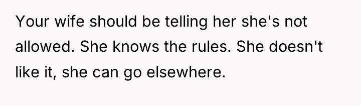 Your wife should be telling her she's not allowed. She...