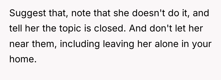 Suggest that, note that she doesn't do it, and tell...