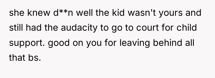 she knew d**n well the kid wasn't yours and still...