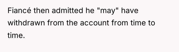Fiancé then admitted he "may" have withdrawn from the account...