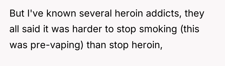 But I've known several heroin addicts, they all said it...