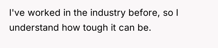 I've worked in the industry before, so I understand how...