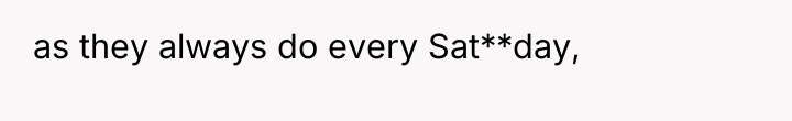 as they always do every Sat**day,