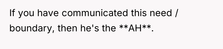 If you have communicated this need / boundary, then he's...