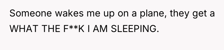 Someone wakes me up on a plane, they get a...