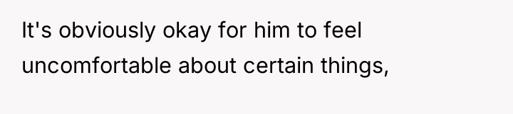 It's obviously okay for him to feel uncomfortable about certain...