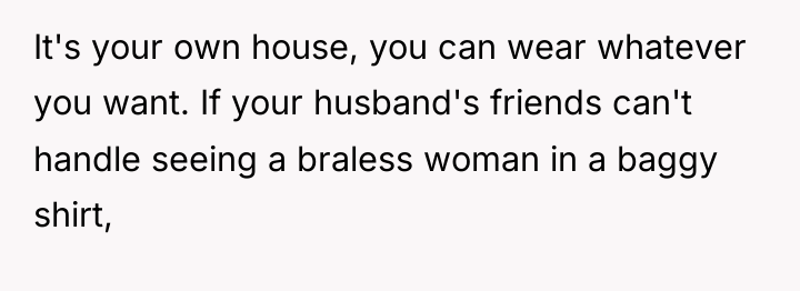 It's your own house, you can wear whatever you want....