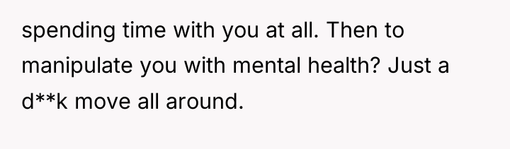 spending time with you at all. Then to manipulate you...