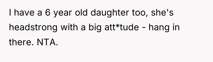 I have a 6 year old daughter too, she's headstrong...