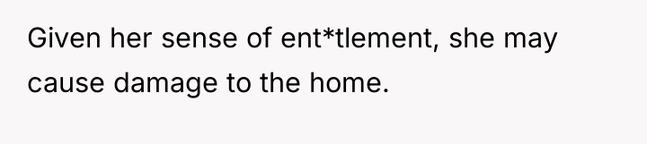 Given her sense of ent*tlement, she may cause damage to...