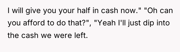 I will give you your half in cash now." "Oh...