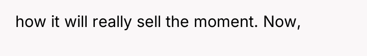 how it will really sell the moment. Now,