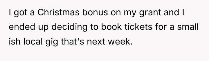 I got a Christmas bonus on my grant and I...