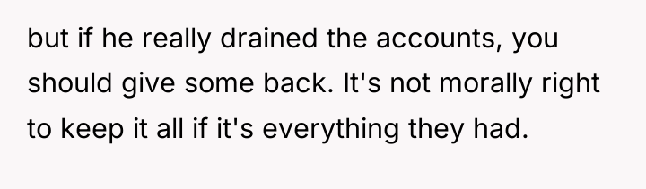 but if he really drained the accounts, you should give...
