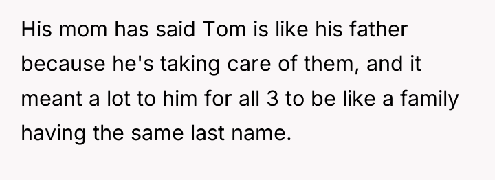 His mom has said Tom is like his father because...