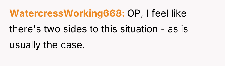 WatercressWorking668 OP, I feel like there's two sides to this...