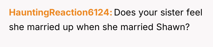 HauntingReaction6124 Does your sister feel she married up when she...