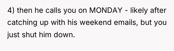4) then he calls you on MONDAY - likely after...