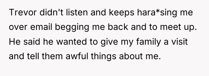 Trevor didn't listen and keeps hara*sing me over email begging...