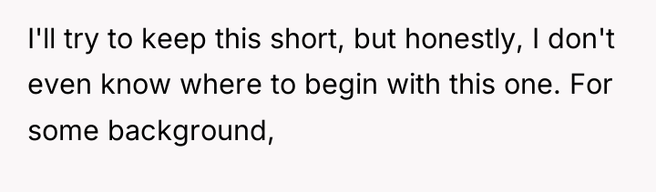 I'll try to keep this short, but honestly, I don't...