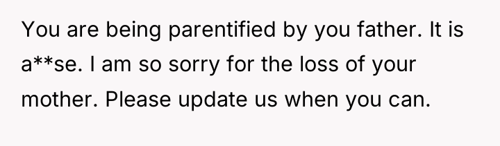 You are being parentified by you father. It is a**se....