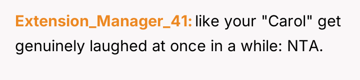 Extension_Manager_41 like your "Carol" get genuinely laughed at once in...