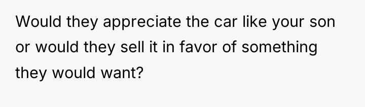 Would they appreciate the car like your son or would...