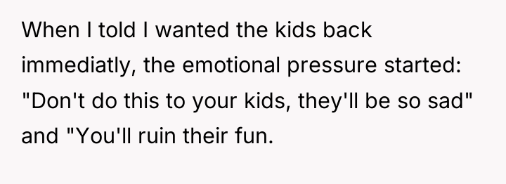 When I told I wanted the kids back immediatly, the...