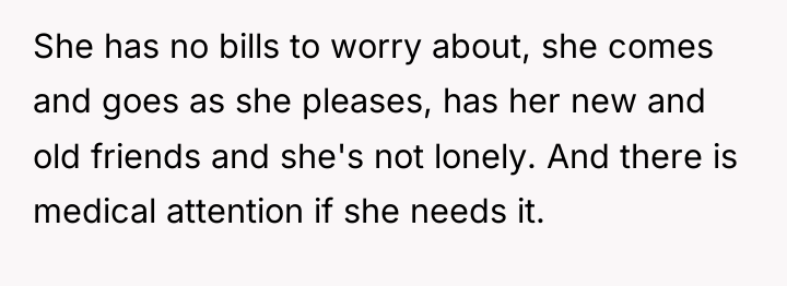 She has no bills to worry about, she comes and...