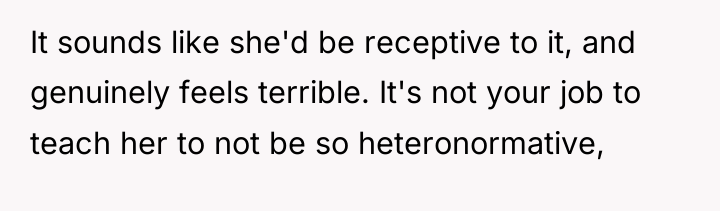 It sounds like she'd be receptive to it, and genuinely...