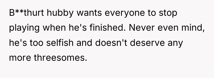 B**thurt hubby wants everyone to stop playing when he's finished....