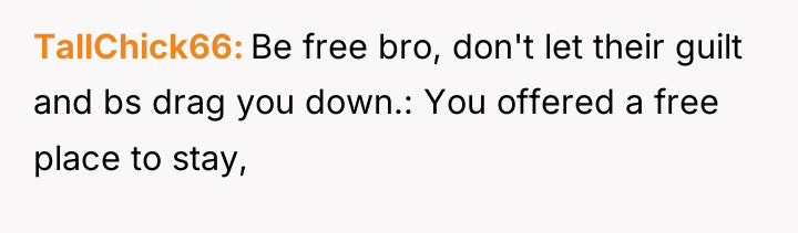 TallChick66 Be free bro, don't let their guilt and bs...