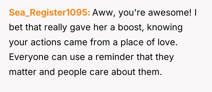Sea_Register1095 Aww, you're awesome! I bet that really gave her...