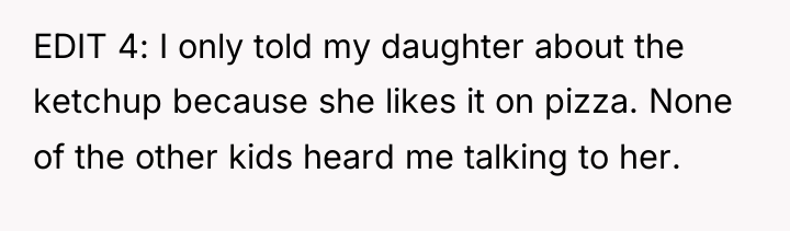 EDIT 4: I only told my daughter about the ketchup...