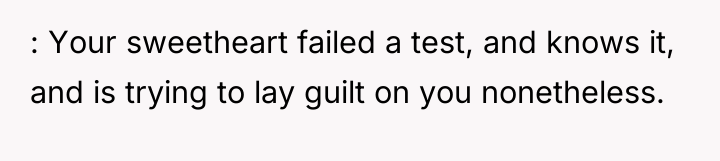 : Your sweetheart failed a test, and knows it, and...