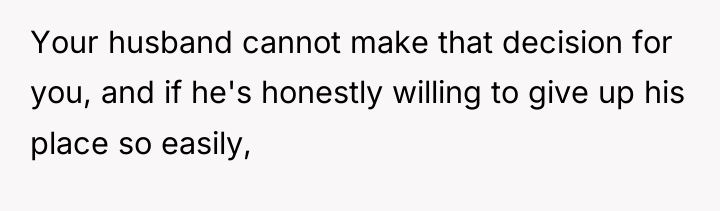 Your husband cannot make that decision for you, and if...