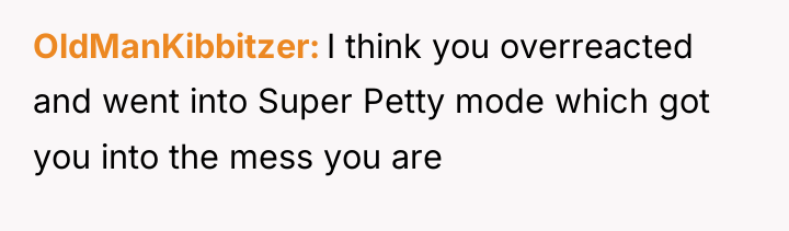 OldManKibbitzer I think you overreacted and went into Super Petty...