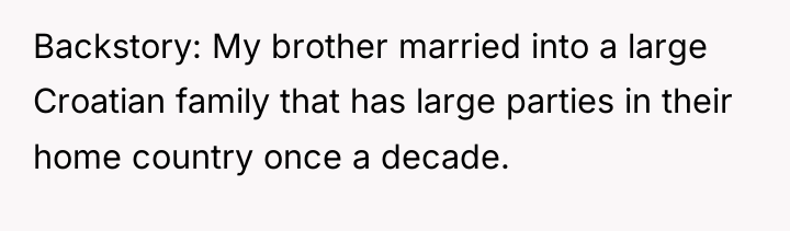 Backstory: My brother married into a large Croatian family that...