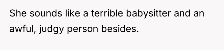 She sounds like a terrible babysitter and an awful, judgy...