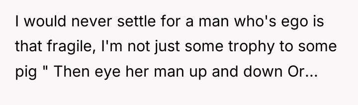 I would never settle for a man who's ego is...
