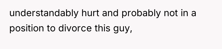 understandably hurt and probably not in a position to divorce...