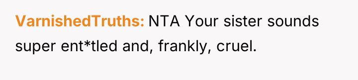 VarnishedTruths NTA Your sister sounds super ent*tled and, frankly, cruel.