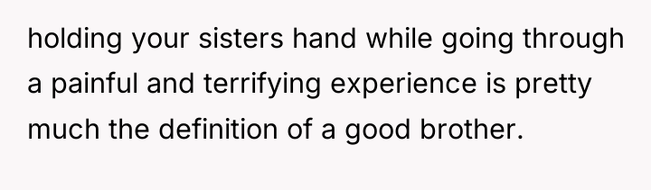 holding your sisters hand while going through a painful and...