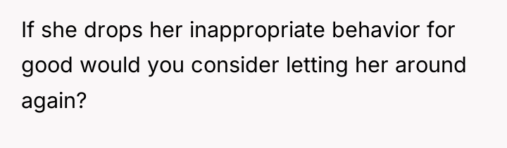 If she drops her inappropriate behavior for good would you...