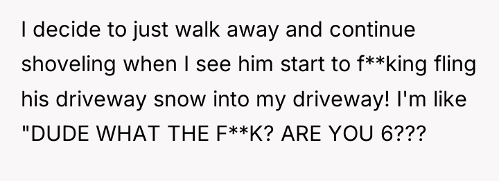 I decide to just walk away and continue shoveling when...